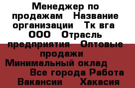 Менеджер по продажам › Название организации ­ Тк вга, ООО › Отрасль предприятия ­ Оптовые продажи › Минимальный оклад ­ 200 000 - Все города Работа » Вакансии   . Хакасия респ.